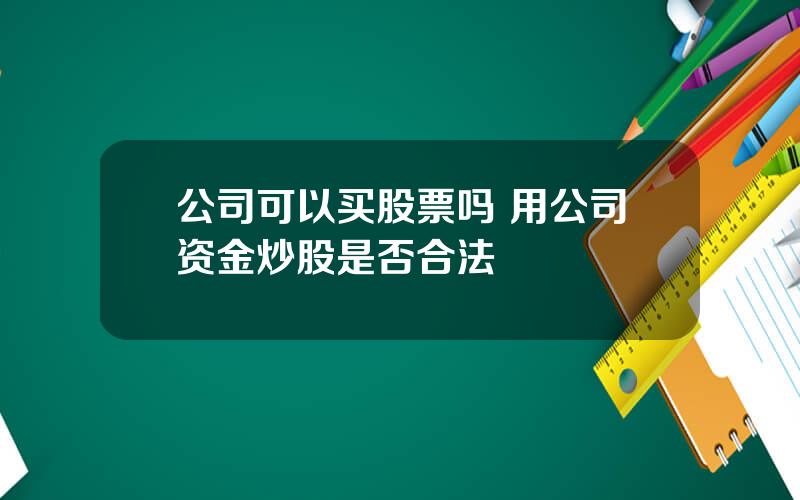 公司可以买股票吗 用公司资金炒股是否合法